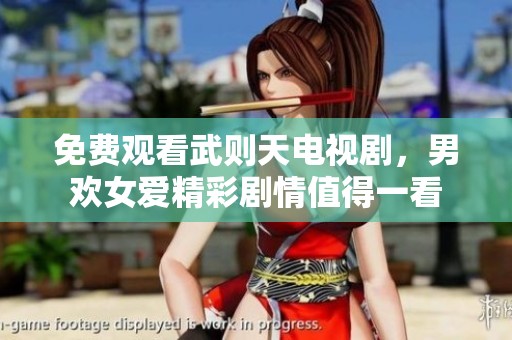 免费观看武则天电视剧，男欢女爱精彩剧情值得一看