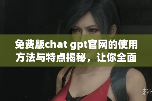 免费版chat gpt官网的使用方法与特点揭秘，让你全面了解这一工具