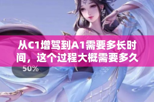 从C1增驾到A1需要多长时间，这个过程大概需要多久呢
