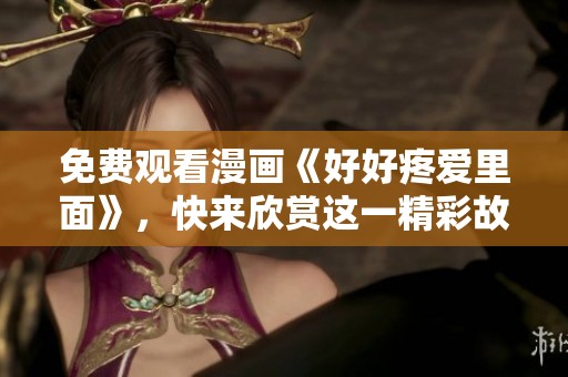 免费观看漫画《好好疼爱里面》，快来欣赏这一精彩故事吧！