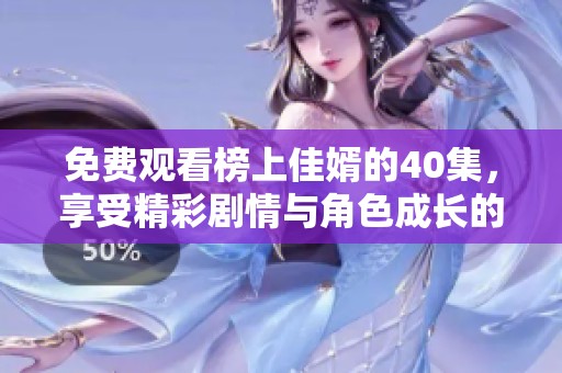 免费观看榜上佳婿的40集，享受精彩剧情与角色成长的视觉盛宴