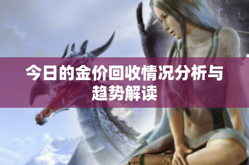 今日的金价回收情况分析与趋势解读