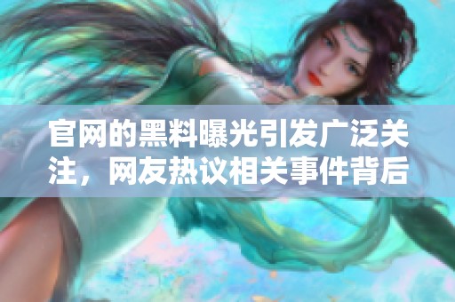 官网的黑料曝光引发广泛关注，网友热议相关事件背后的真相