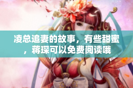 凌总追妻的故事，有些甜蜜，蒋琛可以免费阅读哦