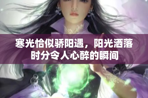 寒光恰似骄阳遇，阳光洒落时分令人心醉的瞬间