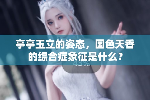 亭亭玉立的姿态，国色天香的综合症象征是什么？