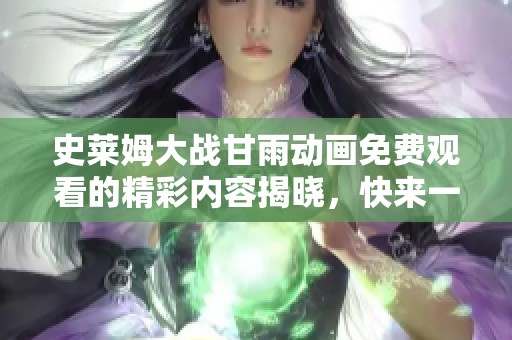 史莱姆大战甘雨动画免费观看的精彩内容揭晓，快来一同欣赏吧！