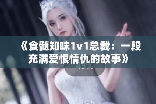 《食髓知味1v1总裁：一段充满爱恨情仇的故事》
