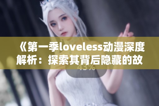 《第一季loveless动漫深度解析：探索其背后隐藏的故事与意义》
