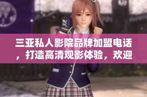 三亚私人影院品牌加盟电话，打造高清观影体验，欢迎咨询了解更多信息