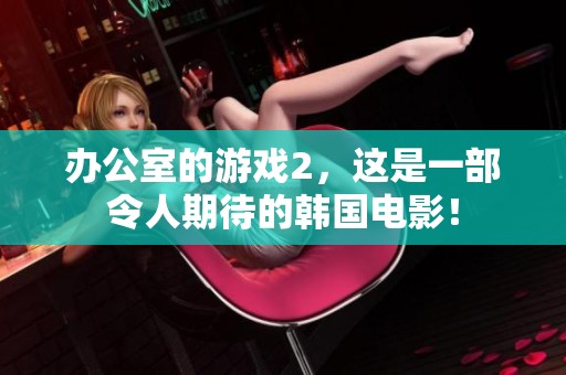 办公室的游戏2，这是一部令人期待的韩国电影！