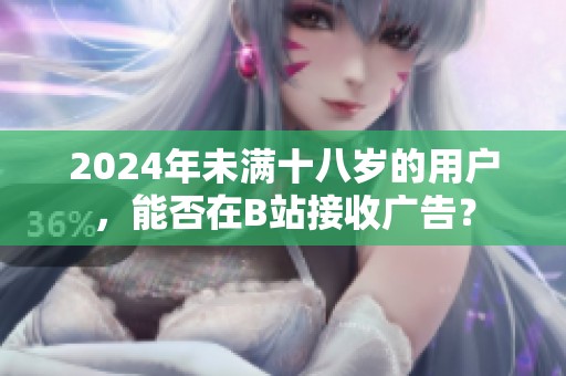 2024年未满十八岁的用户，能否在B站接收广告？