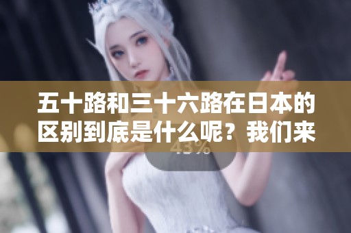 五十路和三十六路在日本的区别到底是什么呢？我们来详细分析一下。