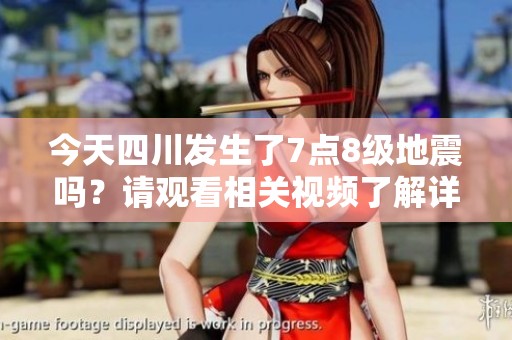 今天四川发生了7点8级地震吗？请观看相关视频了解详情。
