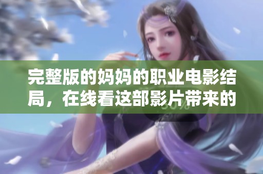 完整版的妈妈的职业电影结局，在线看这部影片带来的感人故事