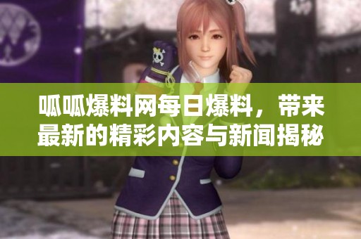 呱呱爆料网每日爆料，带来最新的精彩内容与新闻揭秘。