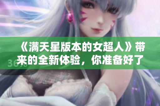 《满天星版本的女超人》带来的全新体验，你准备好了吗