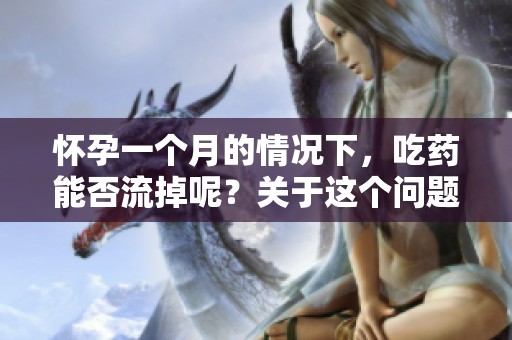 怀孕一个月的情况下，吃药能否流掉呢？关于这个问题的探讨与建议。