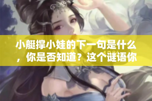 小艇撑小娃的下一句是什么，你是否知道？这个谜语你能解开吗？