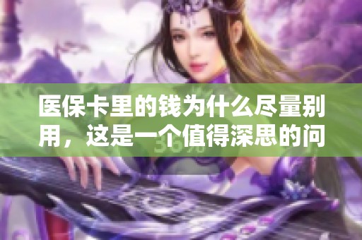 医保卡里的钱为什么尽量别用，这是一个值得深思的问题。