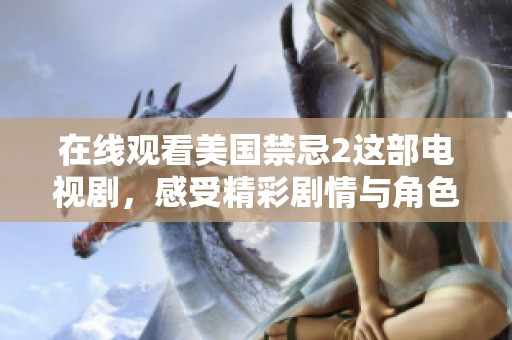 在线观看美国禁忌2这部电视剧，感受精彩剧情与角色魅力。