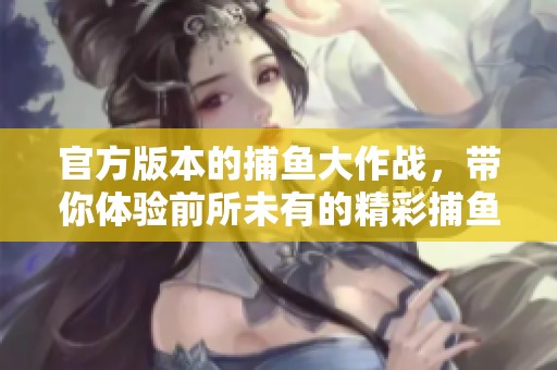 官方版本的**大作战，带你体验前所未有的精彩**挑战！