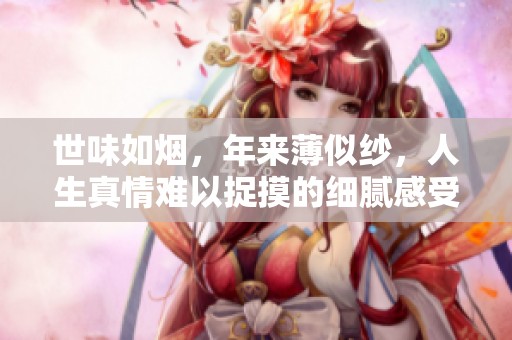 世味如烟，年来薄似纱，人生真情难以捉摸的细腻感受