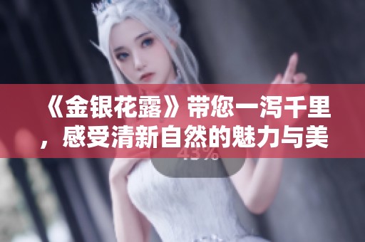 《金银花露》带您一泻千里，感受清新自然的魅力与美好