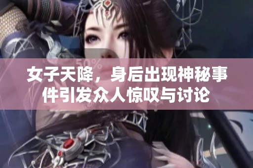 女子天降，身后出现神秘事件引发众人惊叹与讨论