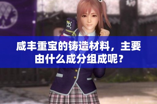 咸丰重宝的铸造材料，主要由什么成分组成呢？