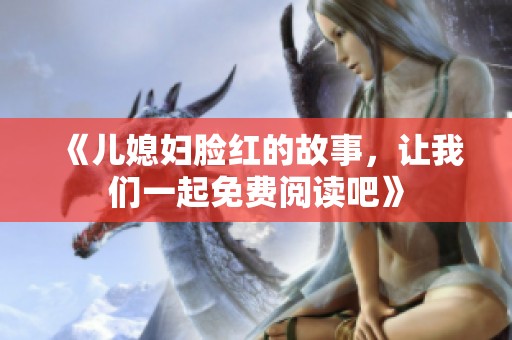 《儿媳妇脸红的故事，让我们一起免费阅读吧》