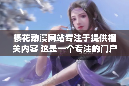 樱花动漫网站专注于提供相关内容 这是一个专注的门户网站