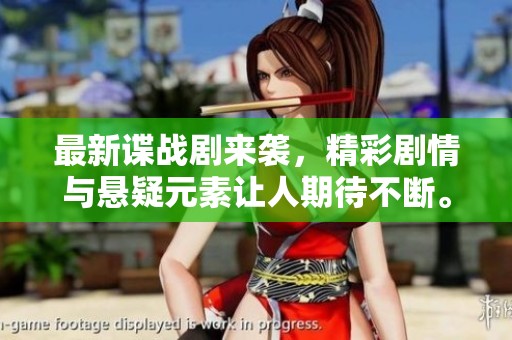 最新谍战剧来袭，精彩剧情与悬疑元素让人期待不断。