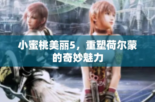 小蜜桃美丽5，重塑荷尔蒙的奇妙魅力