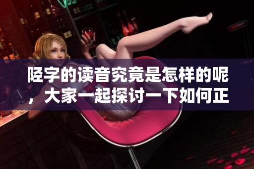 陉字的读音究竟是怎样的呢，大家一起探讨一下如何正确发音。