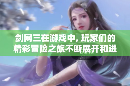 剑网三在游戏中, 玩家们的精彩冒险之旅不断展开和进行中