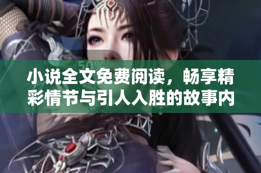 小说全文免费阅读，畅享精彩情节与引人入胜的故事内容