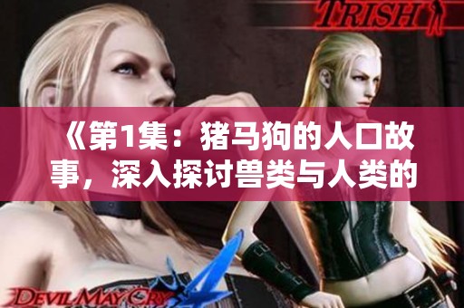 《第1集：猪马狗的人口故事，深入探讨兽类与人类的关系》
