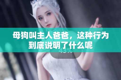 母狗叫主人爸爸，这种行为到底说明了什么呢