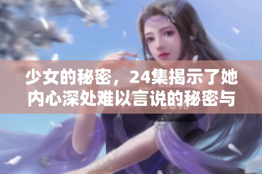 少女的秘密，24集揭示了她内心深处难以言说的秘密与秘密的追寻之旅。