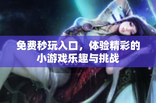 免费秒玩入口，体验精彩的小游戏乐趣与挑战