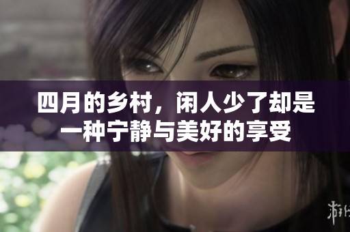 四月的乡村，闲人少了却是一种宁静与美好的享受