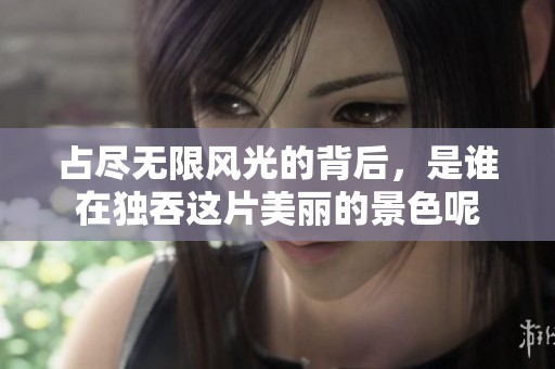 占尽无限风光的背后，是谁在独吞这片美丽的景色呢