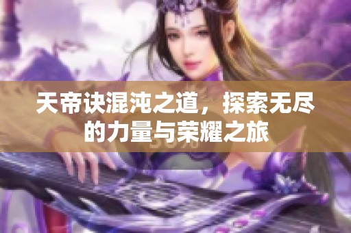天帝诀混沌之道，探索无尽的力量与荣耀之旅
