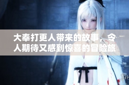 大奉打更人带来的故事，令人期待又感到惊喜的冒险旅程