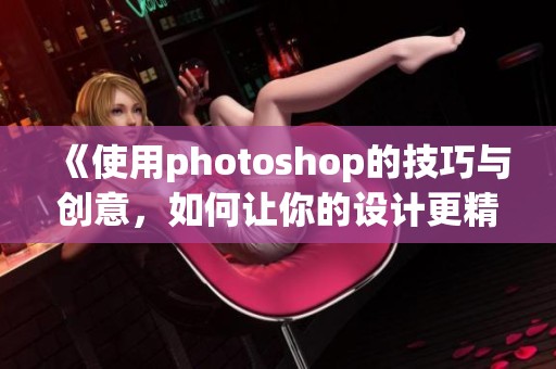 《使用photoshop的技巧与创意，如何让你的设计更精彩》