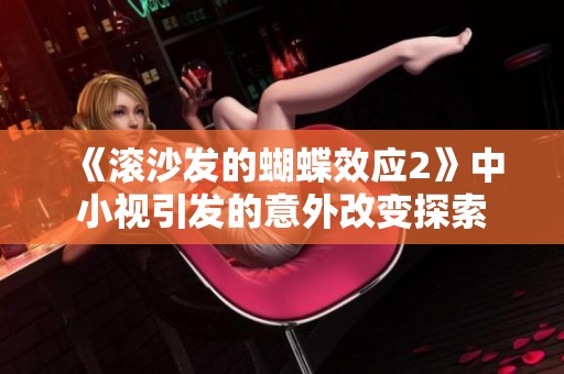 《滚沙发的蝴蝶效应2》中小视引发的意外改变探索