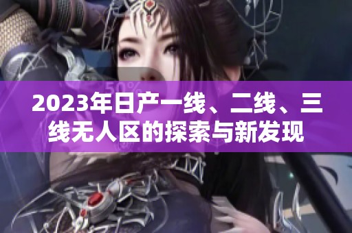 2023年日产一线、二线、三线无人区的探索与新发现