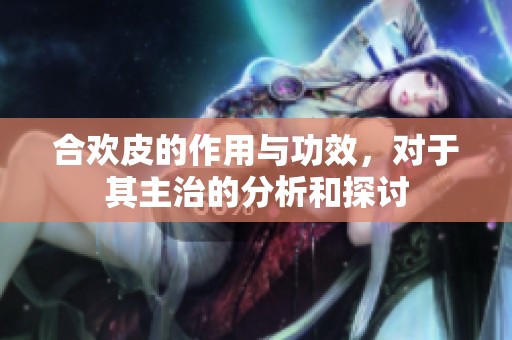 合欢皮的作用与功效，对于其主治的分析和探讨