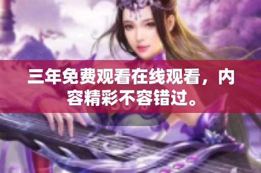 三年免费观看在线观看，内容精彩不容错过。